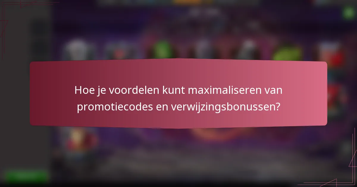 Hoe je voordelen kunt maximaliseren van promotiecodes en verwijzingsbonussen?