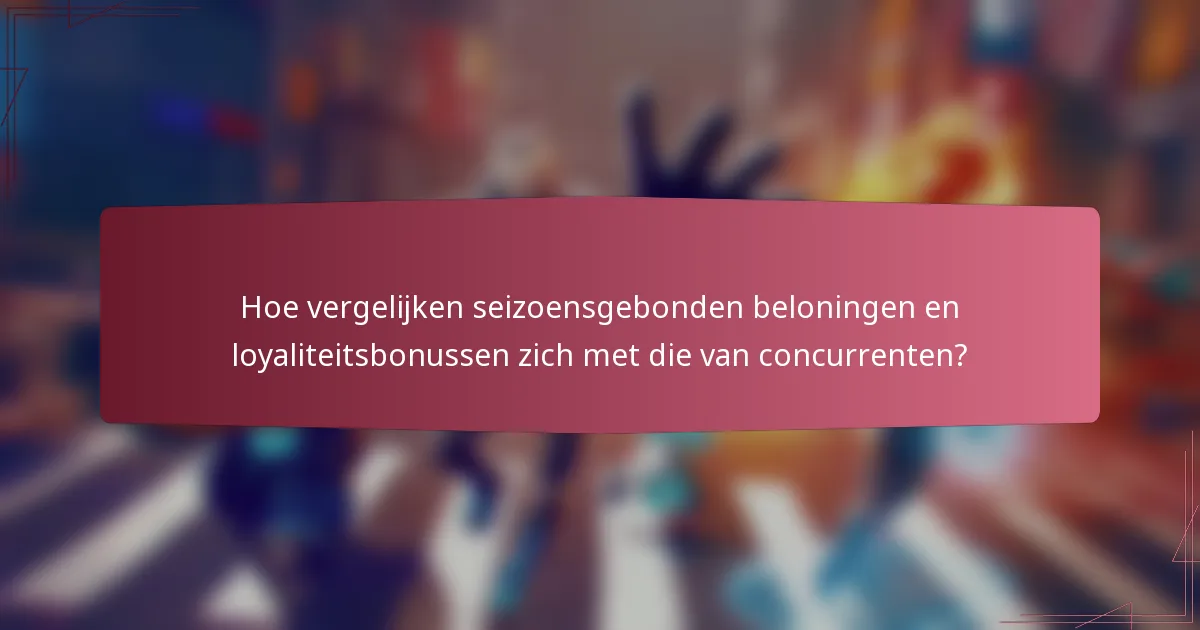 Hoe vergelijken seizoensgebonden beloningen en loyaliteitsbonussen zich met die van concurrenten?