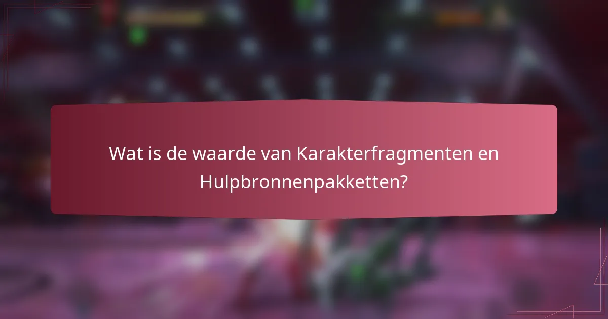 Wat is de waarde van Karakterfragmenten en Hulpbronnenpakketten?