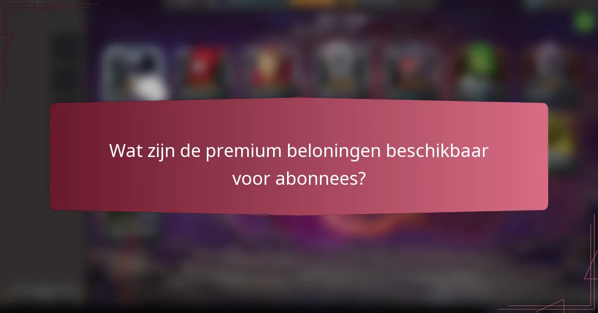 Wat zijn de premium beloningen beschikbaar voor abonnees?