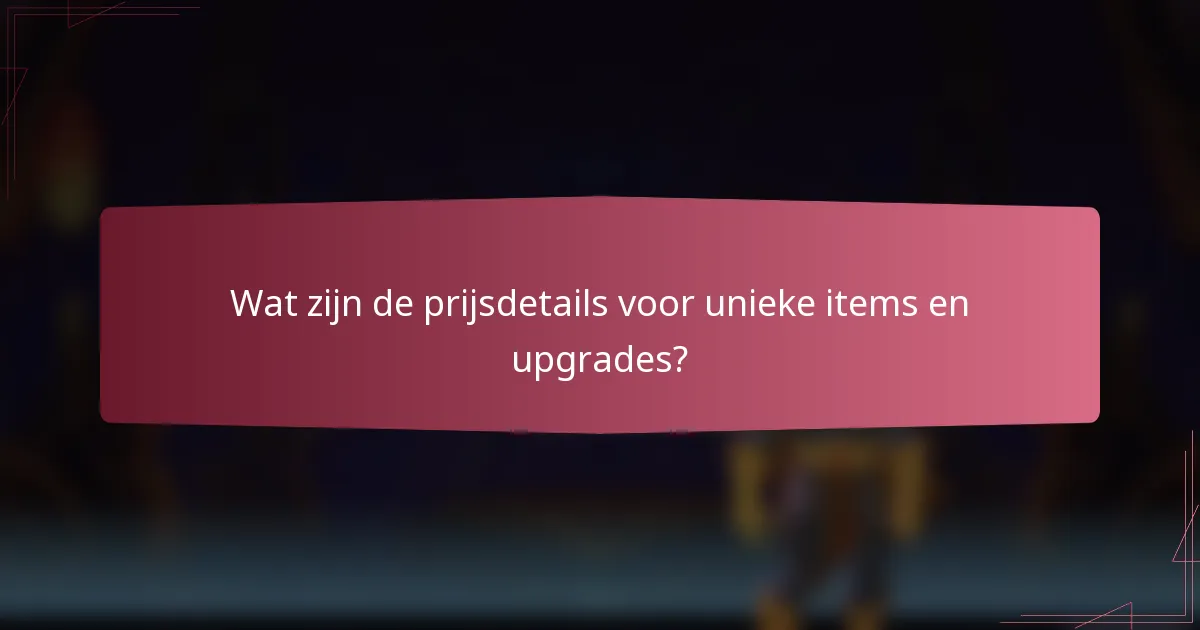 Wat zijn de prijsdetails voor unieke items en upgrades?