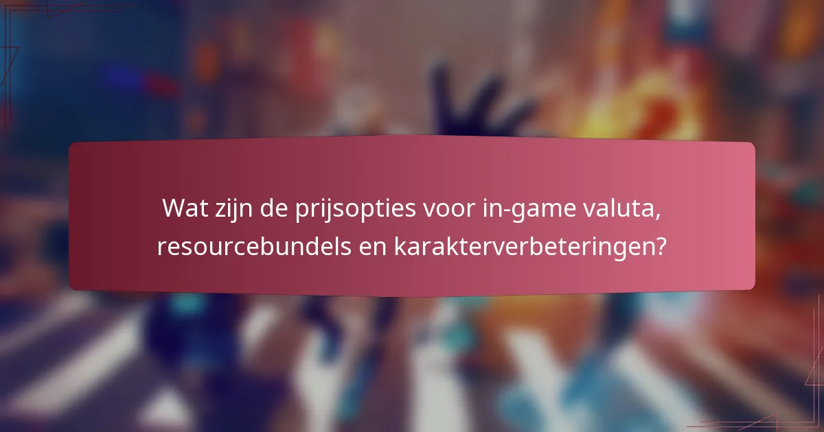 Wat zijn de prijsopties voor in-game valuta, resourcebundels en karakterverbeteringen?