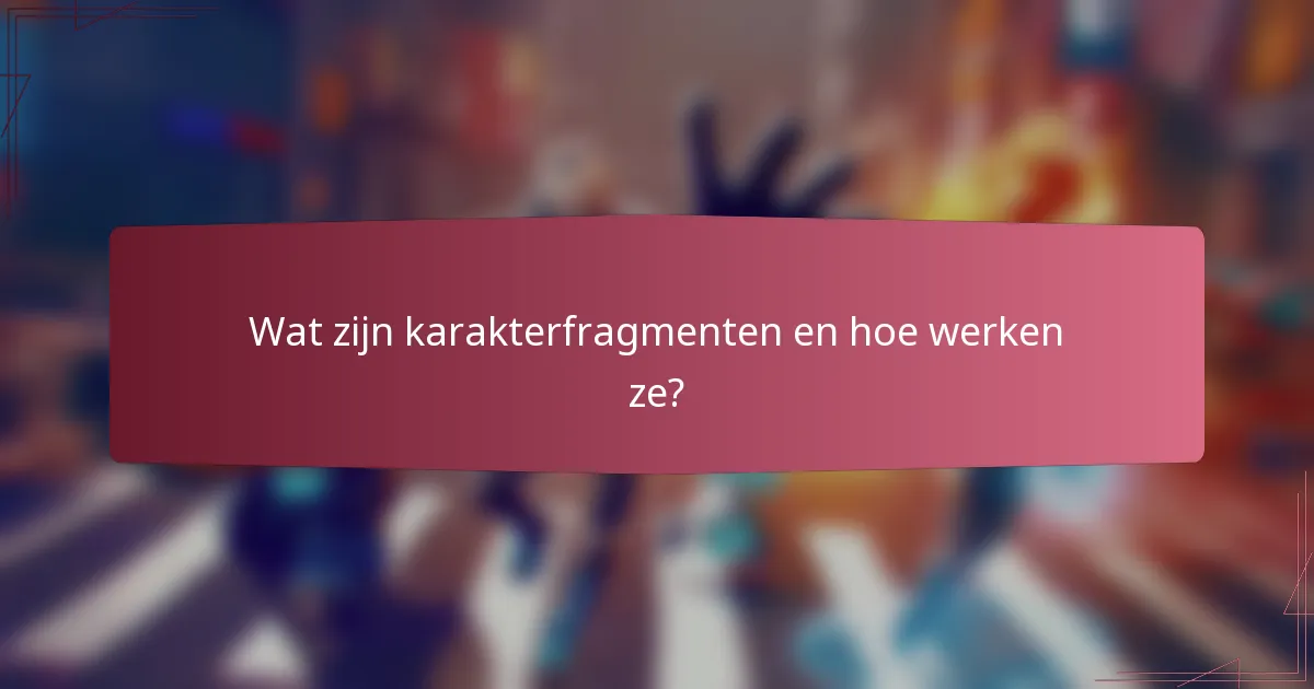 Wat zijn karakterfragmenten en hoe werken ze?