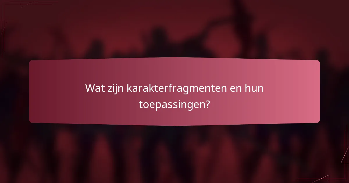 Wat zijn karakterfragmenten en hun toepassingen?