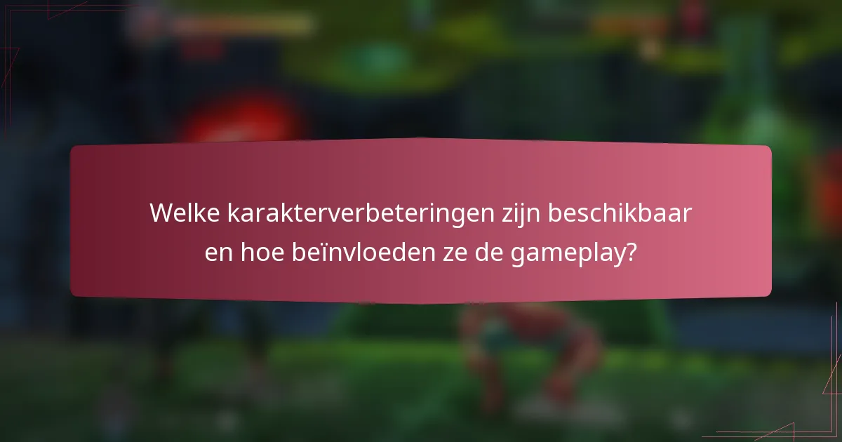 Welke karakterverbeteringen zijn beschikbaar en hoe beïnvloeden ze de gameplay?