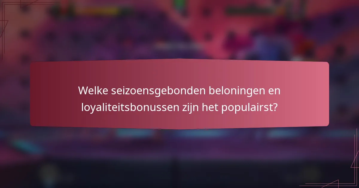 Welke seizoensgebonden beloningen en loyaliteitsbonussen zijn het populairst?
