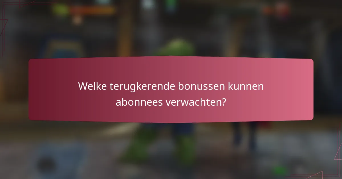 Welke terugkerende bonussen kunnen abonnees verwachten?
